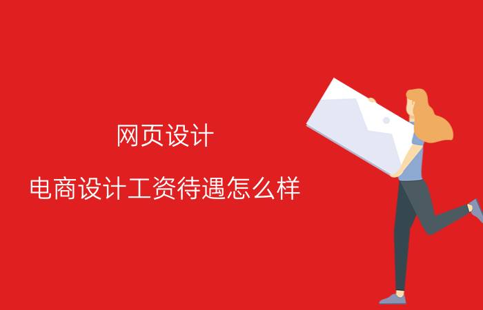 网页设计 电商设计工资待遇怎么样？